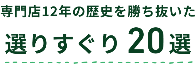 専門店12年の歴史を勝ち抜いた選りすぐり20選